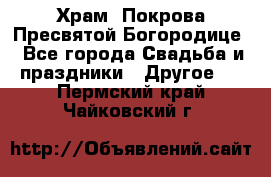 Храм  Покрова Пресвятой Богородице - Все города Свадьба и праздники » Другое   . Пермский край,Чайковский г.